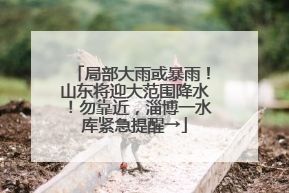 局部大雨或暴雨！山东将迎大范围降水！勿靠近，淄博一水库紧急提醒→
