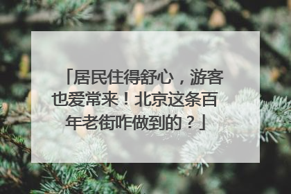 居民住得舒心，游客也爱常来！北京这条百年老街咋做到的？