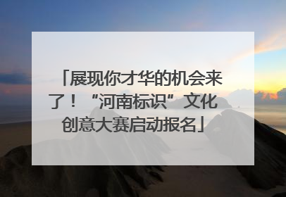 展现你才华的机会来了！“河南标识”文化创意大赛启动报名
