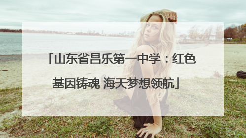 山东省昌乐第一中学：红色基因铸魂 海天梦想领航