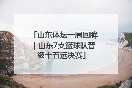 山东体坛一周回眸｜山东7支篮球队晋级十五运决赛