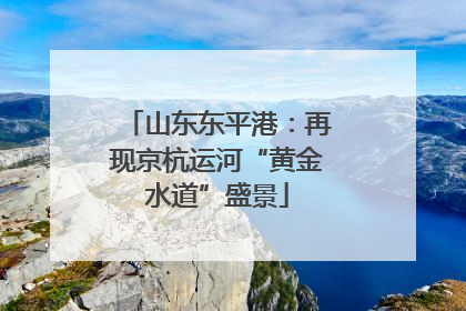 山东东平港：再现京杭运河“黄金水道”盛景