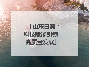 山东日照：科技赋能引领高质量发展