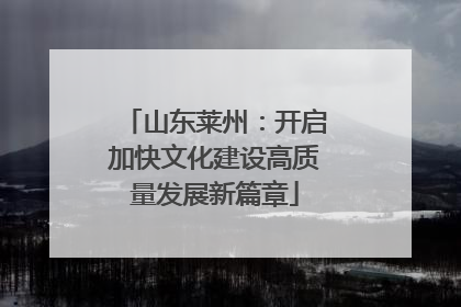 山东莱州：开启加快文化建设高质量发展新篇章