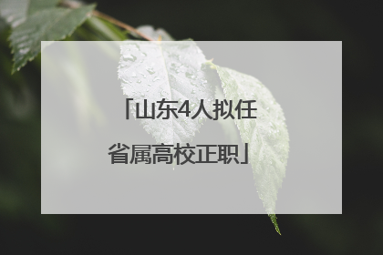 山东4人拟任省属高校正职