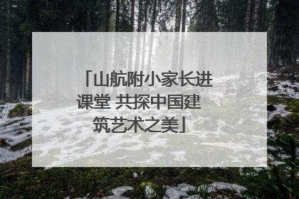 山航附小家长进课堂 共探中国建筑艺术之美
