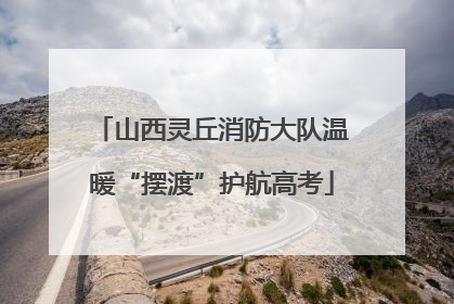 山西灵丘消防大队温暖“摆渡”护航高考