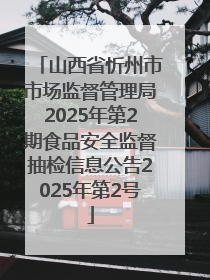 山西省忻州市市场监督管理局2025年第2期食品安全监督抽检信息公告2025年第2号