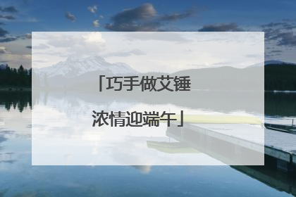 巧手做艾锤 浓情迎端午