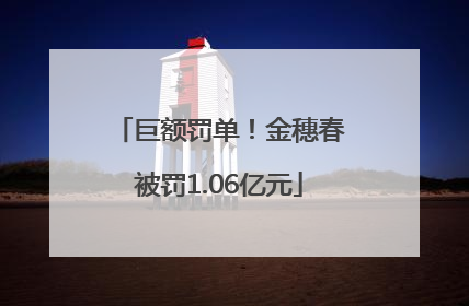 巨额罚单！金穗春被罚1.06亿元