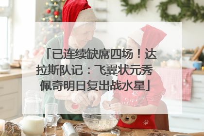 已连续缺席四场！达拉斯队记：飞翼状元秀佩奇明日复出战水星