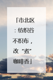 市北区：纺织谷不织布，改“煮”咖啡香