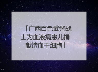 广西百色武警战士为血液病患儿捐献造血干细胞