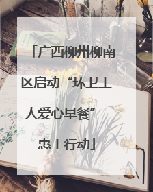 广西柳州柳南区启动“环卫工人爱心早餐” 惠工行动