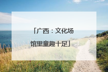 广西：文化场馆里童趣十足