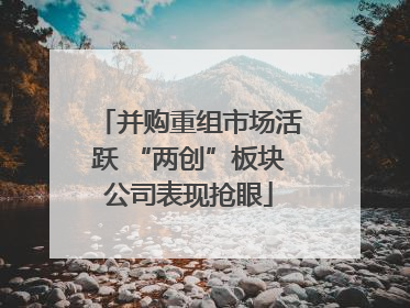 并购重组市场活跃 “两创”板块公司表现抢眼