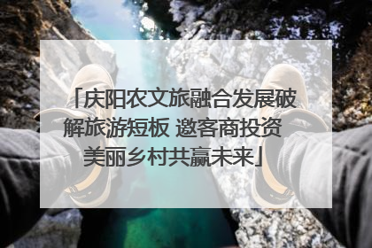 庆阳农文旅融合发展破解旅游短板 邀客商投资美丽乡村共赢未来
