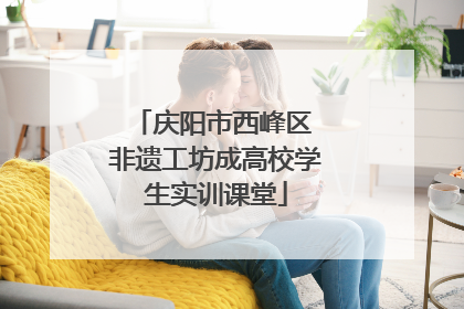 庆阳市西峰区 非遗工坊成高校学生实训课堂