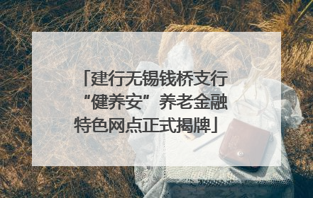 建行无锡钱桥支行“健养安”养老金融特色网点正式揭牌