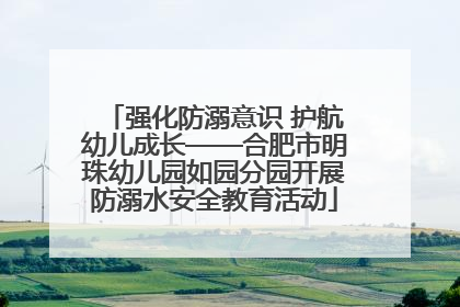 强化防溺意识 护航幼儿成长——合肥市明珠幼儿园如园分园开展防溺水安全教育活动