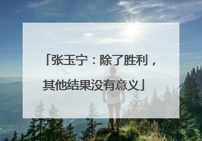张玉宁：除了胜利，其他结果没有意义