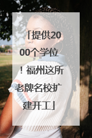 提供2000个学位！福州这所老牌名校扩建开工