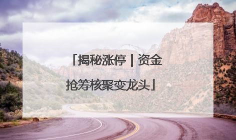 揭秘涨停｜资金抢筹核聚变龙头