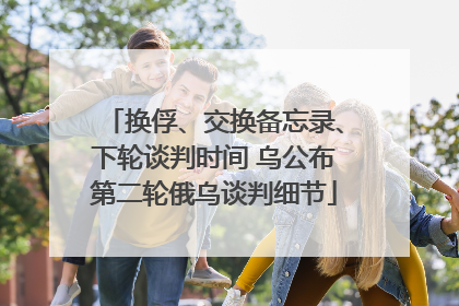 换俘、交换备忘录、下轮谈判时间 乌公布第二轮俄乌谈判细节