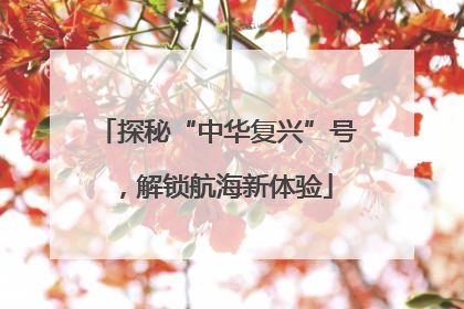 探秘“中华复兴”号，解锁航海新体验