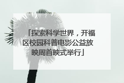 探索科学世界，开福区校园科普电影公益放映周首映式举行