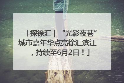 探徐汇｜“光影夜巷”城市嘉年华点亮徐汇滨江，持续至6月2日！