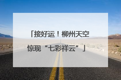 接好运！柳州天空惊现“七彩祥云”