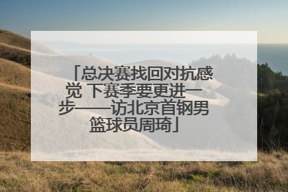 总决赛找回对抗感觉 下赛季要更进一步——访北京首钢男篮球员周琦