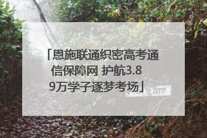 恩施联通织密高考通信保障网 护航3.89万学子逐梦考场