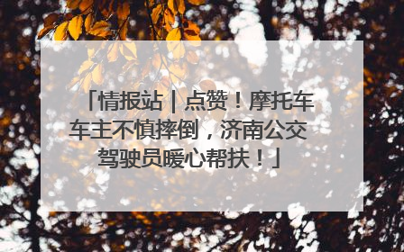 情报站｜点赞！摩托车车主不慎摔倒，济南公交驾驶员暖心帮扶！