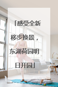 感受全新移步换景，东湖荷园明日开园