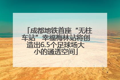 成都地铁首座“无柱车站”幸福梅林站将创造出6.5个足球场大小的通透空间