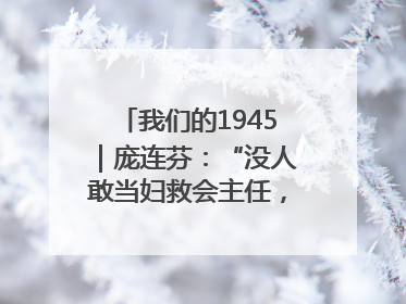我们的1945｜庞连芬：“没人敢当妇救会主任，我敢！”