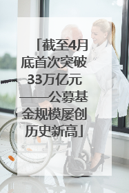 截至4月底首次突破33万亿元——公募基金规模屡创历史新高