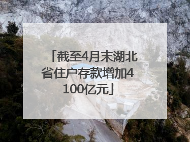 截至4月末湖北省住户存款增加4100亿元