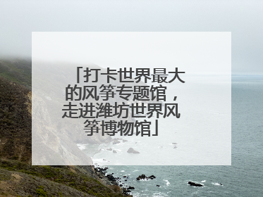 打卡世界最大的风筝专题馆，走进潍坊世界风筝博物馆
