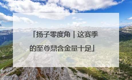 扬子零度角｜这赛季的至尊鼎含金量十足