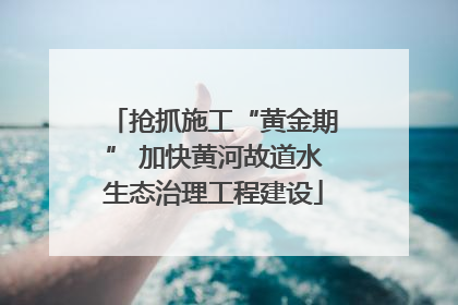 抢抓施工“黄金期” 加快黄河故道水生态治理工程建设