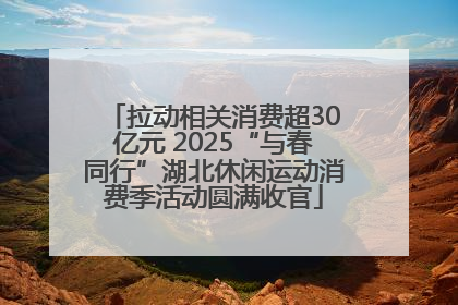 拉动相关消费超30亿元 2025“与春同行”湖北休闲运动消费季活动圆满收官