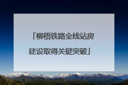 柳梧铁路全线站房建设取得关键突破