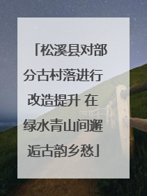 松溪县对部分古村落进行改造提升 在绿水青山间邂逅古韵乡愁
