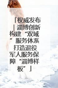 权威发布｜淄博创新构建“双域”服务体系 打造退役军人服务保障“淄博样板”