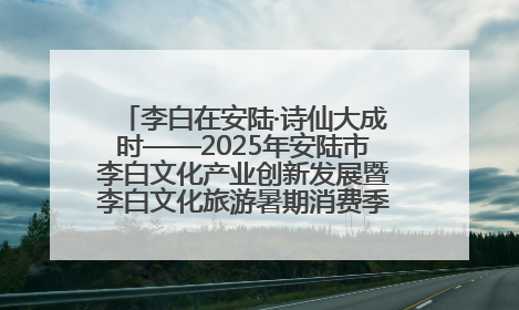 李白在安陆·诗仙大成时——2025年安陆市李白文化产业创新发展暨李白文化旅游暑期消费季活动在武汉启幕