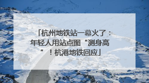 杭州地铁站一幕火了：年轻人用站点图“测身高”！杭港地铁回应