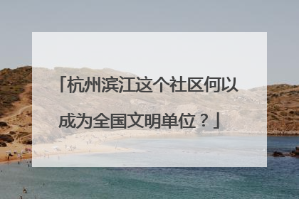 杭州滨江这个社区何以成为全国文明单位？